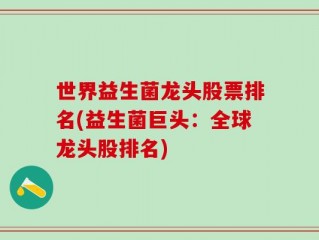 世界益生菌龙头股票排名(益生菌巨头：全球龙头股排名)