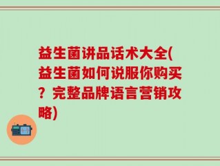 益生菌讲品话术大全(益生菌如何说服你购买？完整品牌语言营销攻略)