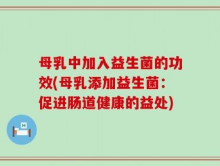 母乳中加入益生菌的功效(母乳添加益生菌：促进肠道健康的益处)