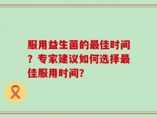 服用益生菌的最佳时间？专家建议如何选择最佳服用时间？