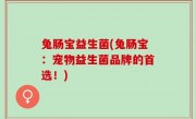 兔肠宝益生菌(兔肠宝：宠物益生菌品牌的首选！)