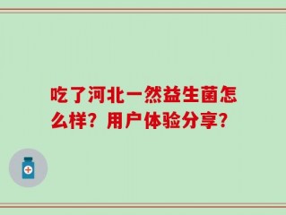 吃了河北一然益生菌怎么样？用户体验分享？