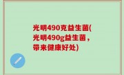 光明490克益生菌(光明490g益生菌，带来健康好处)