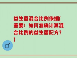 益生菌混合比例依据(重要！如何准确计算混合比例的益生菌配方？)