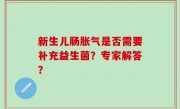 新生儿肠胀气是否需要补充益生菌？专家解答？
