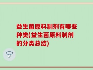 益生菌原料制剂有哪些种类(益生菌原料制剂的分类总结)