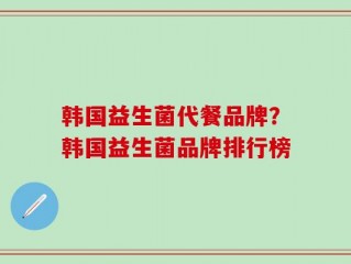 韩国益生菌代餐品牌？韩国益生菌品牌排行榜