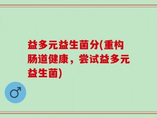 益多元益生菌分(重构肠道健康，尝试益多元益生菌)