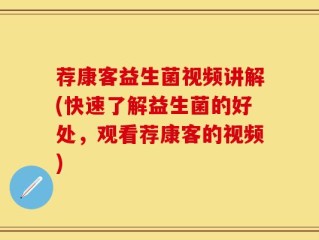 荐康客益生菌视频讲解(快速了解益生菌的好处，观看荐康客的视频)