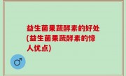 益生菌果蔬酵素的好处(益生菌果蔬酵素的惊人优点)