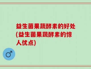 益生菌果蔬酵素的好处(益生菌果蔬酵素的惊人优点)