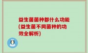 益生菌菌种都什么功能(益生菌不同菌种的功效全解析)