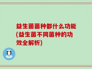 益生菌菌种都什么功能(益生菌不同菌种的功效全解析)