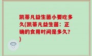凯蒂凡益生菌小要吃多久(凯蒂凡益生菌：正确的食用时间是多久？)