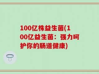 100亿株益生菌(100亿益生菌：强力呵护你的肠道健康)
