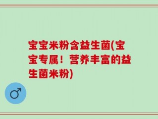 宝宝米粉含益生菌(宝宝专属！营养丰富的益生菌米粉)