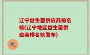 辽宁益生菌供应商排名榜(辽宁地区益生菌供应商排名榜发布)