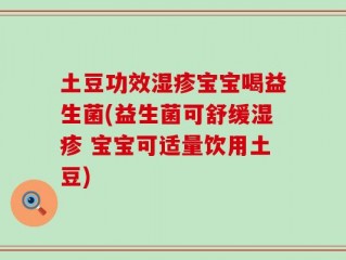 土豆功效湿疹宝宝喝益生菌(益生菌可舒缓湿疹 宝宝可适量饮用土豆)