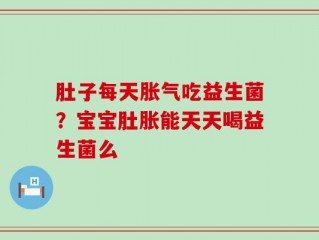 肚子每天胀气吃益生菌？宝宝肚胀能天天喝益生菌么