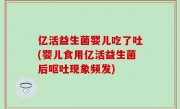 亿活益生菌婴儿吃了吐(婴儿食用亿活益生菌后呕吐现象频发)