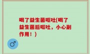 喝了益生菌呕吐(喝了益生菌后呕吐，小心副作用！)