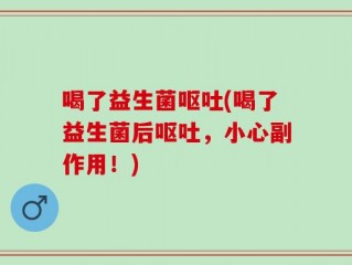 喝了益生菌呕吐(喝了益生菌后呕吐，小心副作用！)