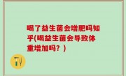 喝了益生菌会增肥吗知乎(喝益生菌会导致体重增加吗？)