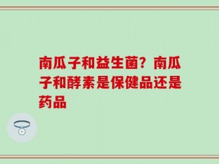 南瓜子和益生菌？南瓜子和酵素是保健品还是药品