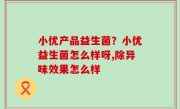 小优产品益生菌？小优益生菌怎么样呀,除异味效果怎么样