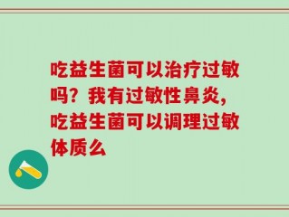 吃益生菌可以治疗过敏吗？我有过敏性鼻炎,吃益生菌可以调理过敏体质么