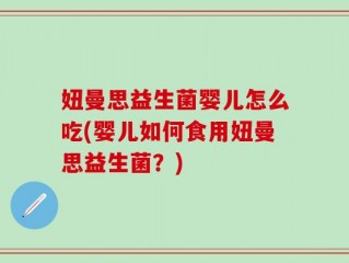 妞曼思益生菌婴儿怎么吃(婴儿如何食用妞曼思益生菌？)