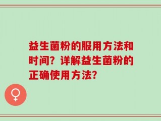 益生菌粉的服用方法和时间？详解益生菌粉的正确使用方法？
