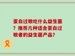 蛋白过敏吃什么益生菌？推荐几种适合蛋白过敏者的益生菌产品？
