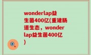 wonderlap益生菌400亿(重建肠道生态，wonderlap益生菌400亿)