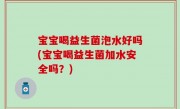 宝宝喝益生菌泡水好吗(宝宝喝益生菌加水安全吗？)