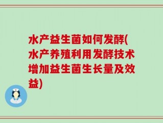 水产益生菌如何发酵(水产养殖利用发酵技术增加益生菌生长量及效益)