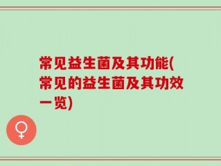 常见益生菌及其功能(常见的益生菌及其功效一览)