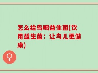 怎么给鸟喝益生菌(饮用益生菌：让鸟儿更健康)