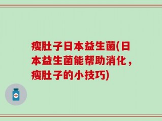 瘦肚子日本益生菌(日本益生菌能帮助消化，瘦肚子的小技巧)