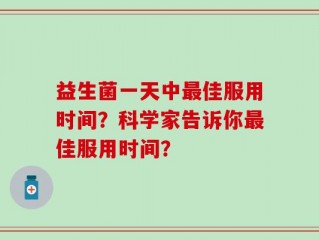 益生菌一天中最佳服用时间？科学家告诉你最佳服用时间？