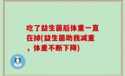 吃了益生菌后体重一直在掉(益生菌助我减重，体重不断下降)