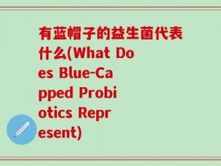 有蓝帽子的益生菌代表什么(What Does Blue-Capped Probiotics Represent)