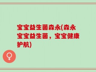 宝宝益生菌森永(森永宝宝益生菌，宝宝健康护航)
