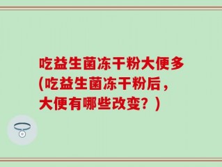 吃益生菌冻干粉大便多(吃益生菌冻干粉后，大便有哪些改变？)