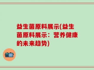 益生菌原料展示(益生菌原料展示：营养健康的未来趋势)