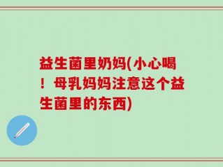 益生菌里奶妈(小心喝！母乳妈妈注意这个益生菌里的东西)