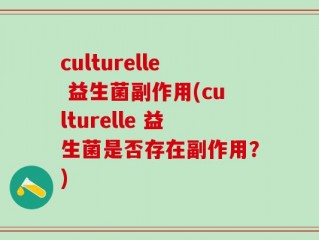 culturelle 益生菌副作用(culturelle 益生菌是否存在副作用？)