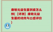 康敏元益生菌到底怎么样(【评测】康敏元益生菌的功效与口感评价)