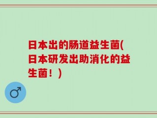 日本出的肠道益生菌(日本研发出助消化的益生菌！)