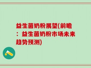 益生菌奶粉展望(前瞻：益生菌奶粉市场未来趋势预测)